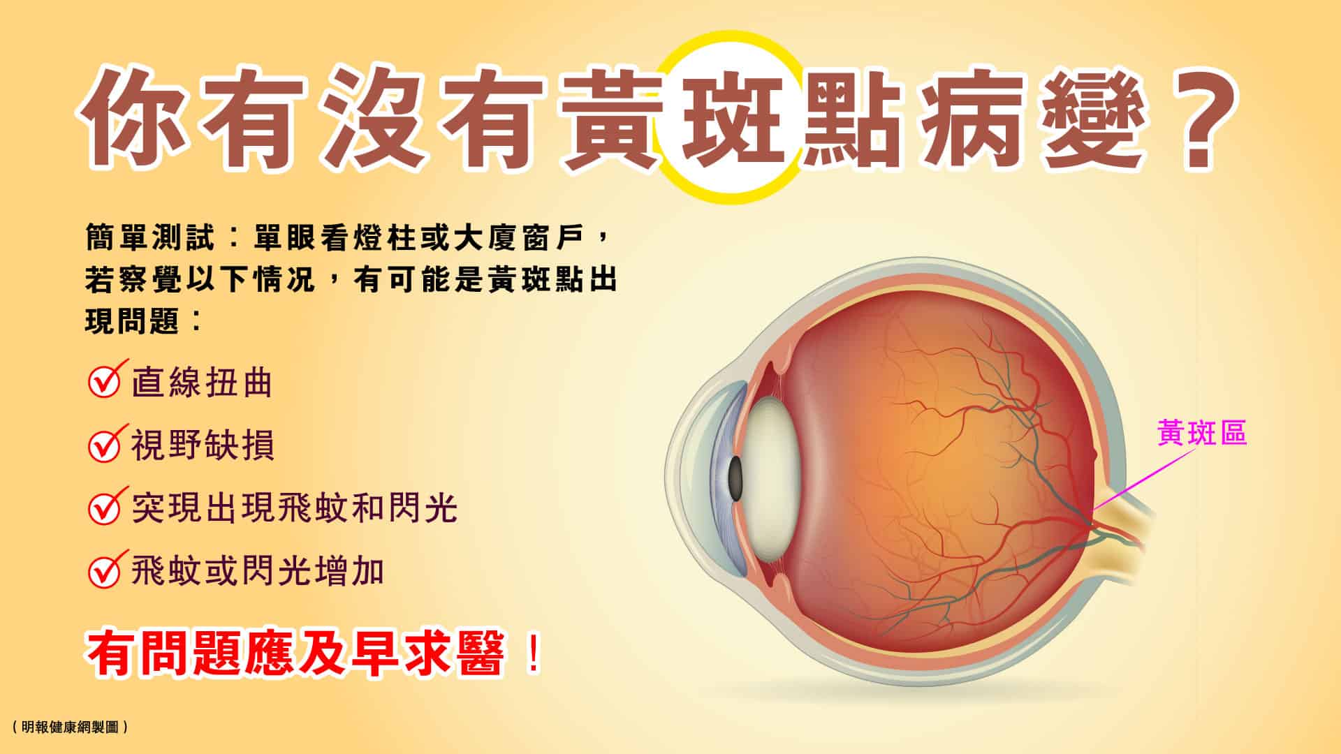黃斑點病變可以導致視力模糊、視力下降、扭曲變形，甚至失明！一旦出現以下情况，應盡快求醫。